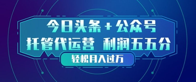 今日头条+公众号双重代运营模式，每天花费十分钟发布，单日稳定变现3张+【揭秘】凯哥轻创网-轻创网-创业网-网创项目资源站-副业项目-创业项目-搞钱项目凯哥轻创网
