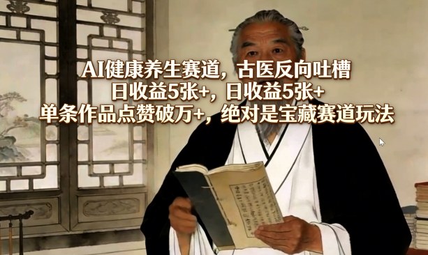 AI健康养生赛道，古医反向吐槽，日收益5张+，单条作品点赞破万+，绝对是宝藏赛道玩法凯哥轻创网-轻创网-创业网-网创项目资源站-副业项目-创业项目-搞钱项目凯哥轻创网