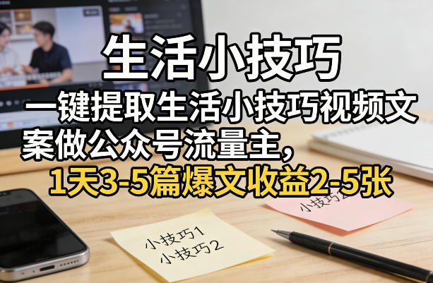 一键提取生活小技巧视频文案做公众号流量主，1天3-5篇爆文收益2-5张凯哥轻创网-轻创网-创业网-网创项目资源站-副业项目-创业项目-搞钱项目凯哥轻创网