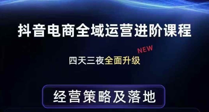 抖音电商全域运营进阶课程，经营策略及落地，全链路拆解直击底层逻辑凯哥轻创网-轻创网-创业网-网创项目资源站-副业项目-创业项目-搞钱项目凯哥轻创网