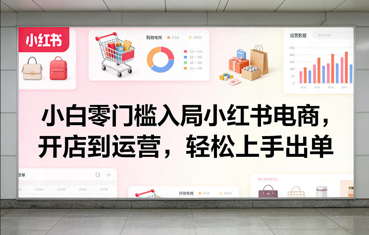 小白零门槛入局小红书电商，开店到运营，轻松上手出单凯哥轻创网-轻创网-创业网-网创项目资源站-副业项目-创业项目-搞钱项目凯哥轻创网