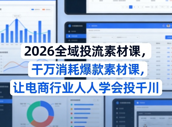 2026全域投流素材课，干万消耗爆款素材课，让电商行业人人学会投千川凯哥轻创网-轻创网-创业网-网创项目资源站-副业项目-创业项目-搞钱项目凯哥轻创网