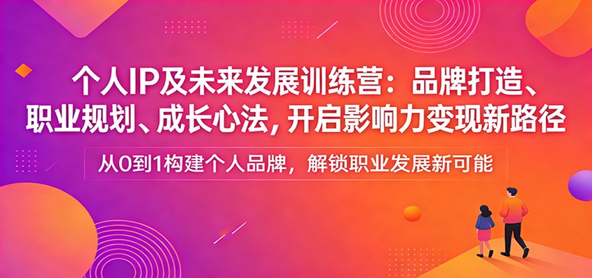 个人IP及未来发展训练营：品牌打造、职业规划、成长心法，开启影响力变现新路径凯哥轻创网-轻创网-创业网-网创项目资源站-副业项目-创业项目-搞钱项目凯哥轻创网